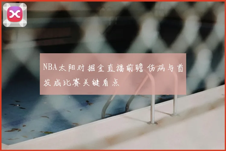 NBA太阳对掘金直播前瞻 伤病与首发成比赛关键看点